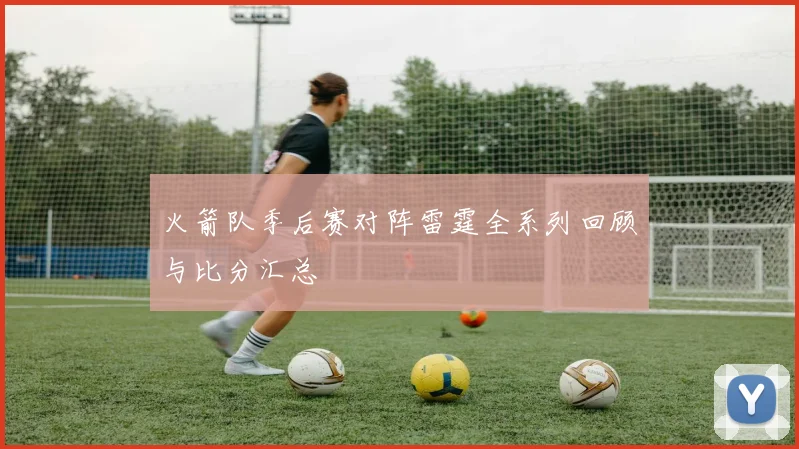 火箭队季后赛对阵雷霆全系列回顾与比分汇总