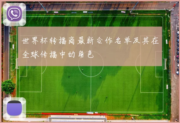 世界杯转播商最新合作名单及其在全球传播中的角色