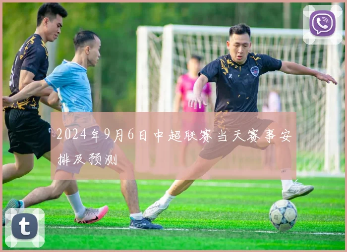 2024年9月6日中超联赛当天赛事安排及预测