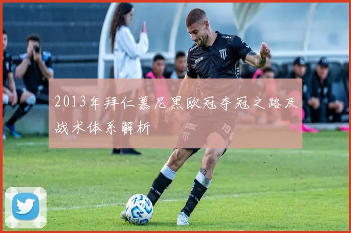2013年拜仁慕尼黑欧冠夺冠之路及战术体系解析