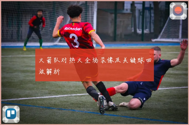 火箭队对热火全场录像及关键球回放解析