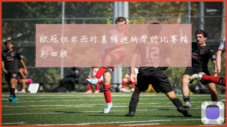 欧冠切尔西对基辅迪纳摩的比赛精彩回顾