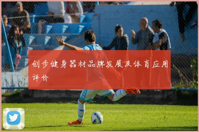 创步健身器材品牌发展及体育应用评价