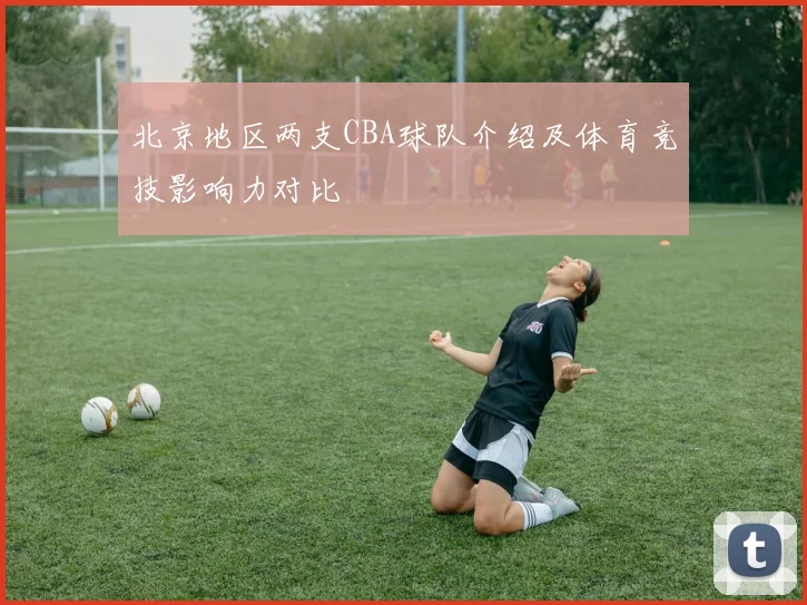 北京地区两支CBA球队介绍及体育竞技影响力对比
