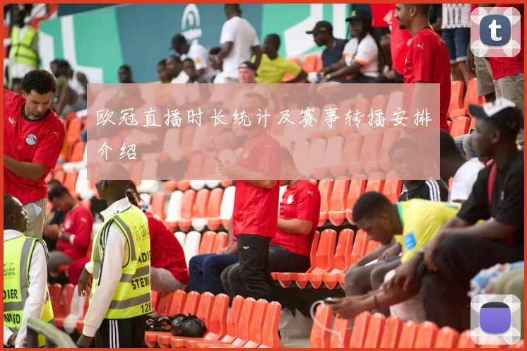 欧冠直播时长统计及赛事转播安排介绍